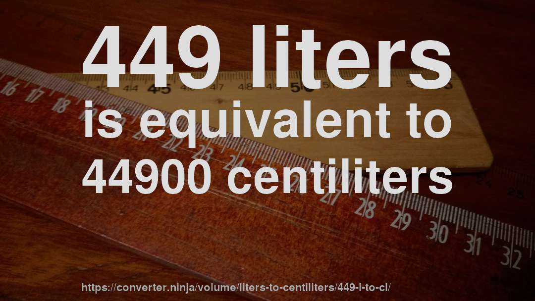 449 liters is equivalent to 44900 centiliters