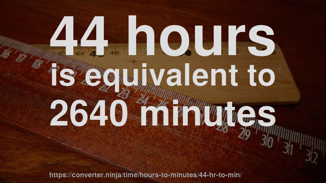 44 hours is equivalent to 2640 minutes