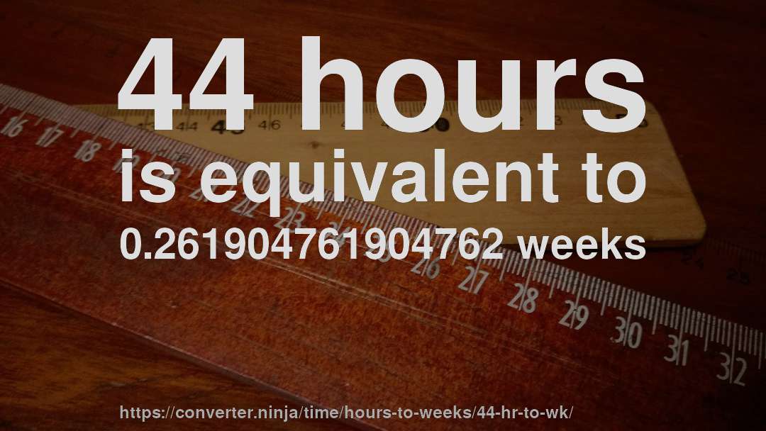 44 hours is equivalent to 0.261904761904762 weeks