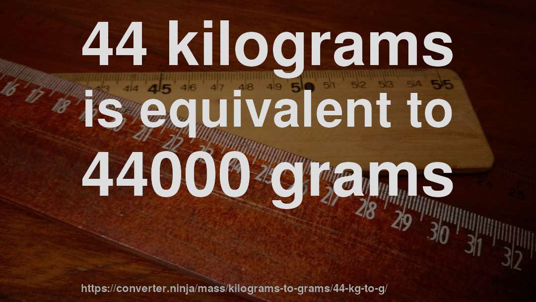 44 kilograms is equivalent to 44000 grams