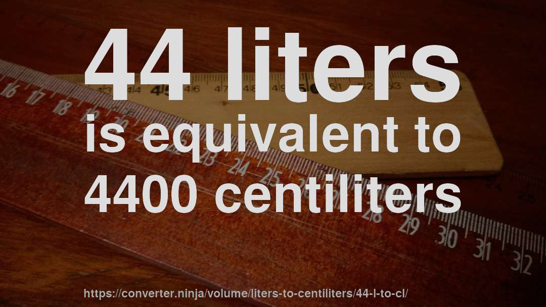 44 liters is equivalent to 4400 centiliters