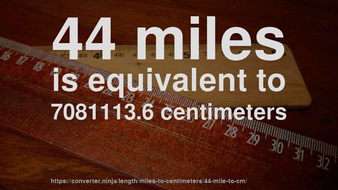 44 miles is equivalent to 7081113.6 centimeters