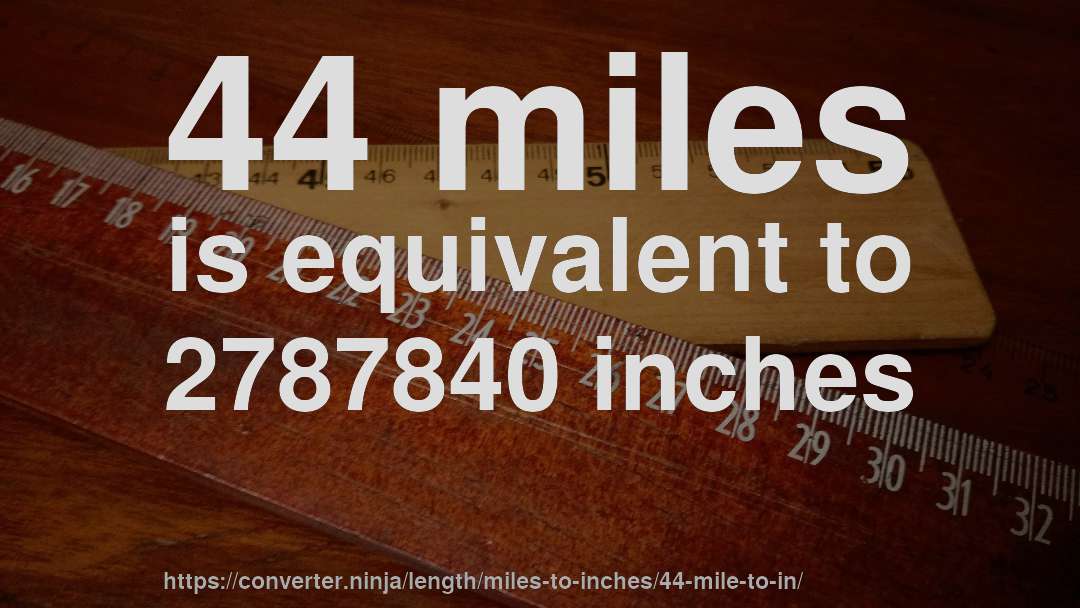 44 miles is equivalent to 2787840 inches