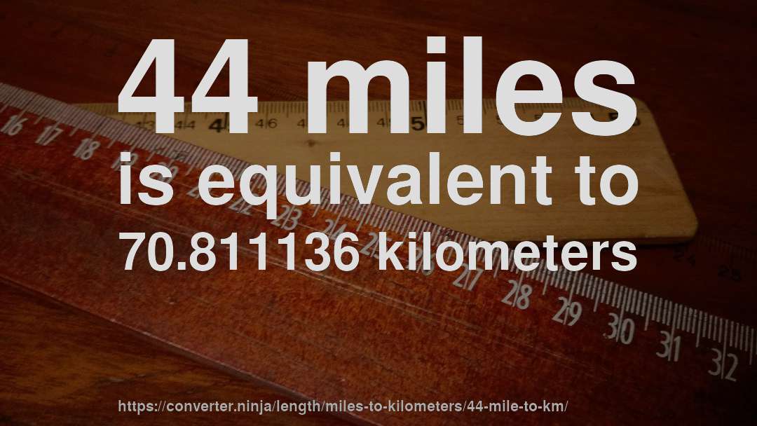 44 miles is equivalent to 70.811136 kilometers