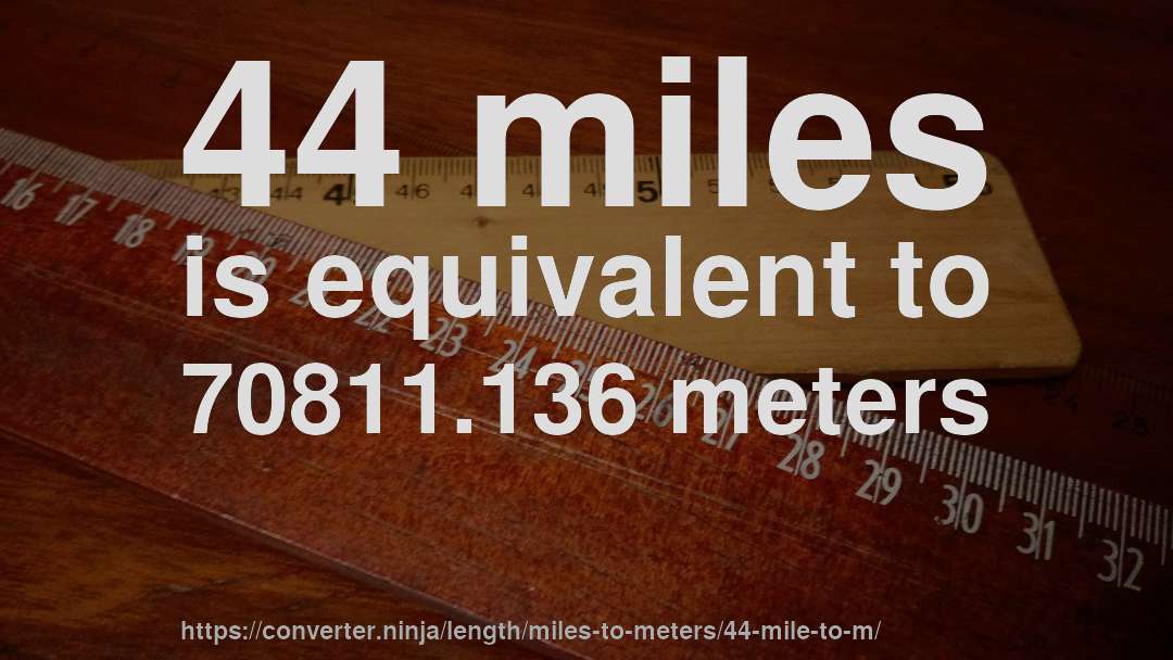 44 miles is equivalent to 70811.136 meters