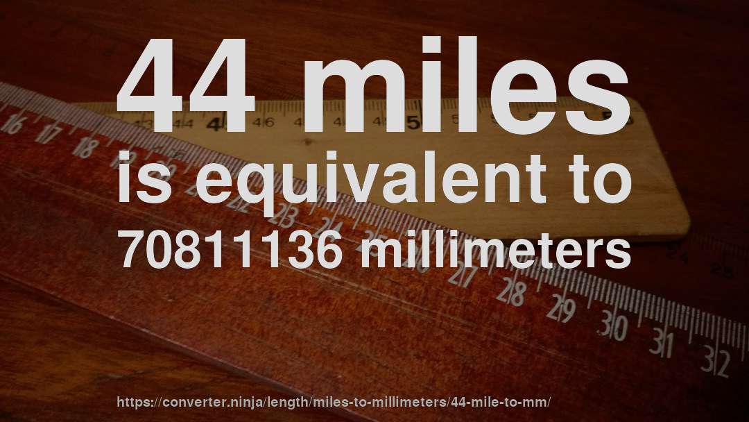 44 miles is equivalent to 70811136 millimeters