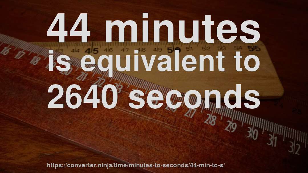 44 minutes is equivalent to 2640 seconds