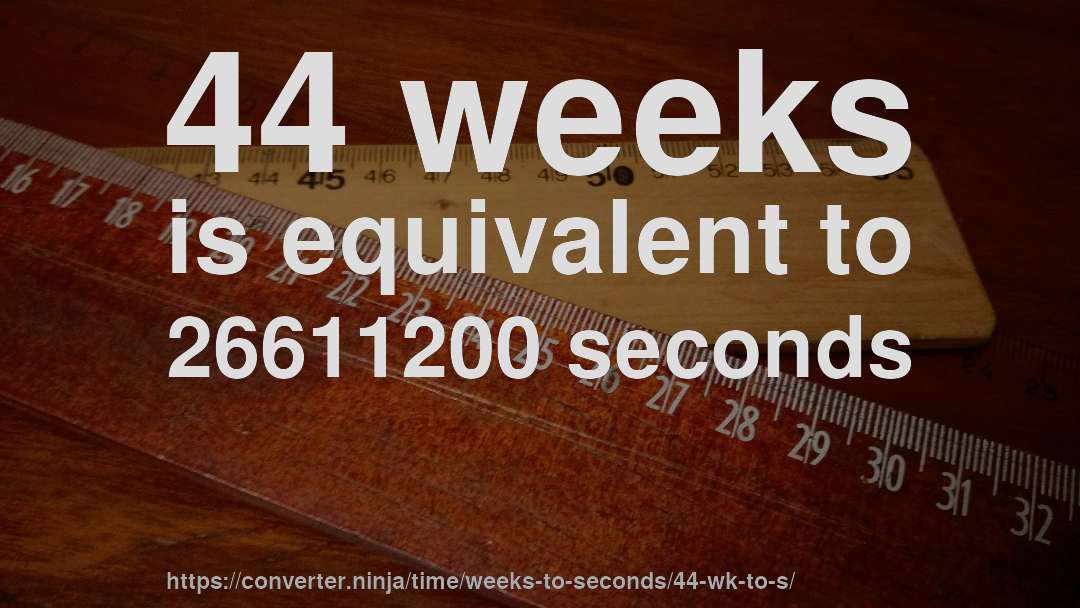 44 weeks is equivalent to 26611200 seconds