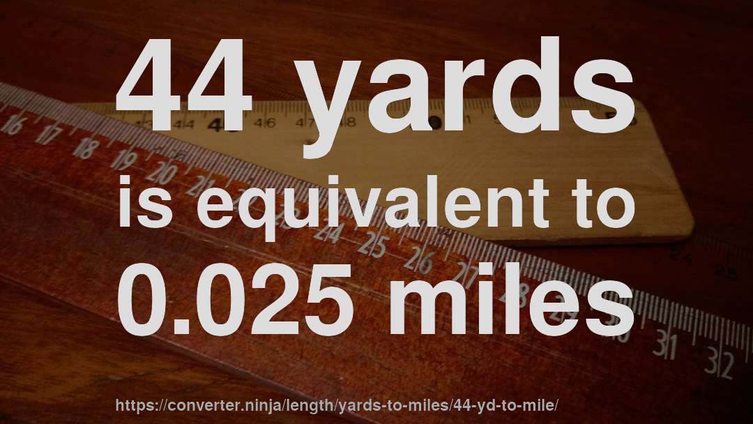 44 yards is equivalent to 0.025 miles