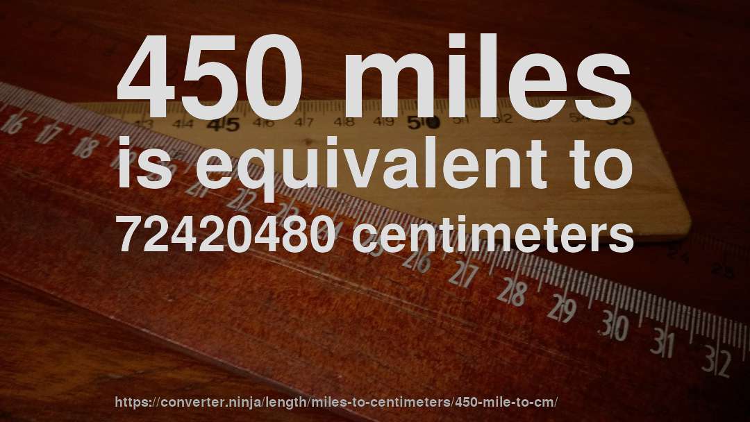 450 miles is equivalent to 72420480 centimeters