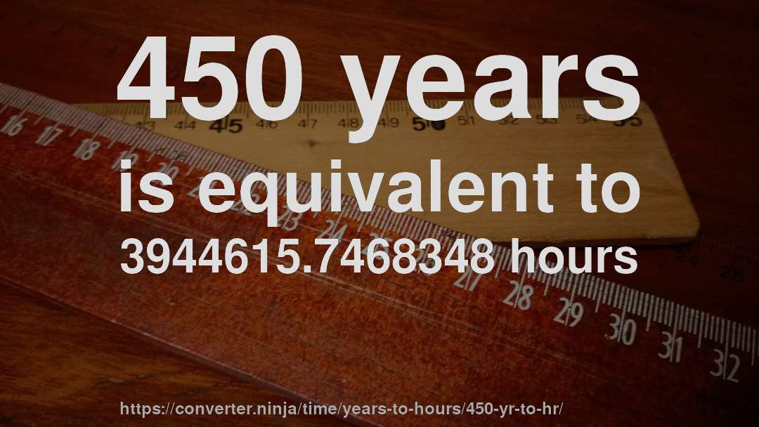 450 years is equivalent to 3944615.7468348 hours