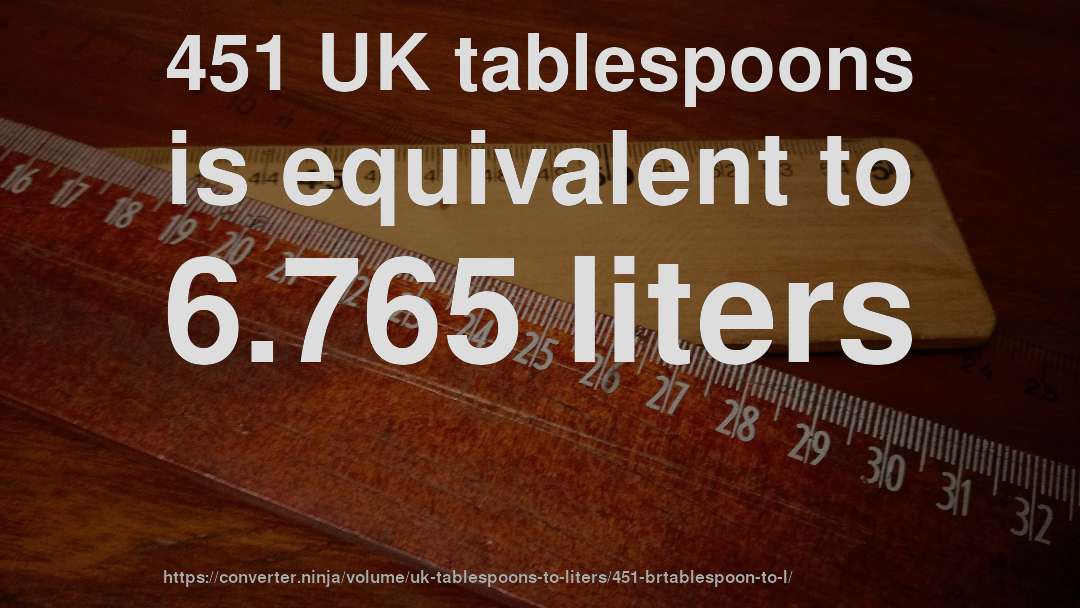451 UK tablespoons is equivalent to 6.765 liters