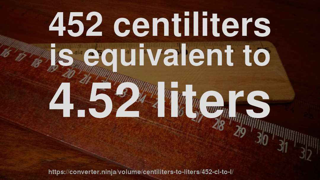 452 centiliters is equivalent to 4.52 liters