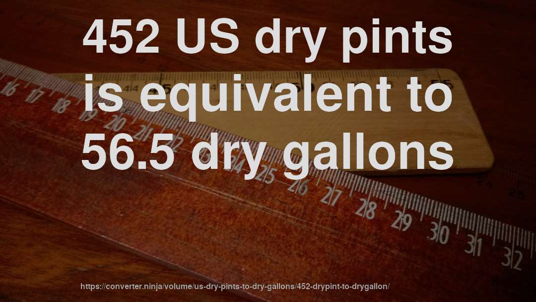 452 US dry pints is equivalent to 56.5 dry gallons