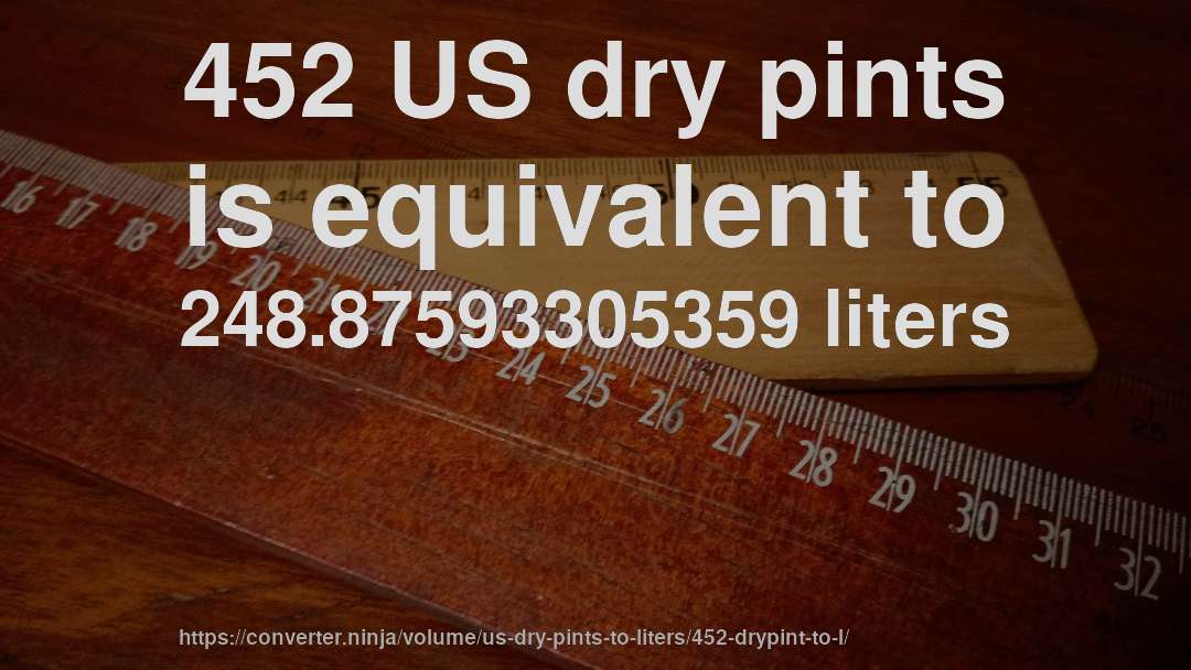 452 US dry pints is equivalent to 248.87593305359 liters