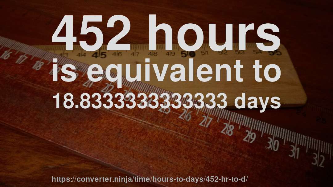 452 hours is equivalent to 18.8333333333333 days
