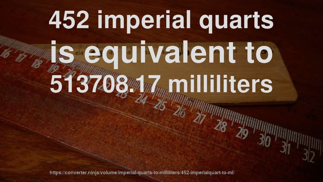 452 imperial quarts is equivalent to 513708.17 milliliters