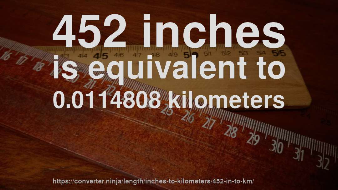 452 inches is equivalent to 0.0114808 kilometers