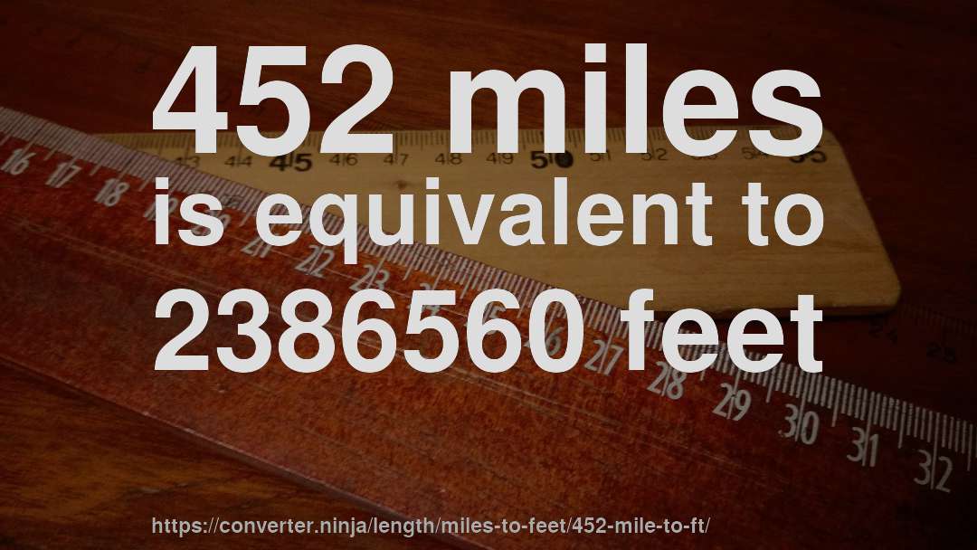 452 miles is equivalent to 2386560 feet