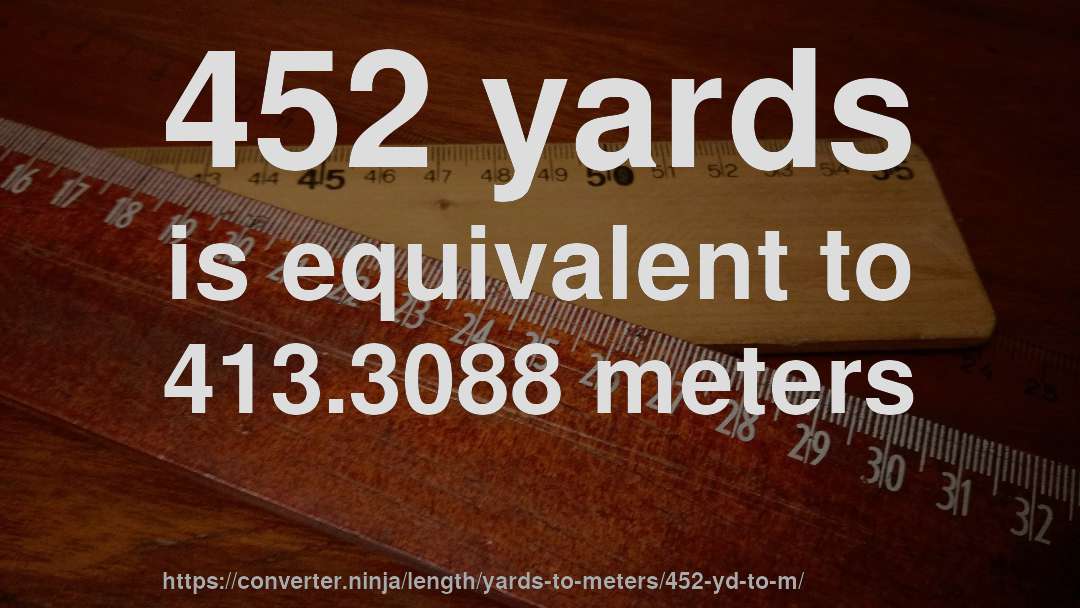 452 yards is equivalent to 413.3088 meters