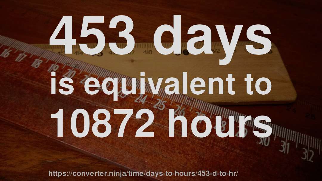 453 days is equivalent to 10872 hours