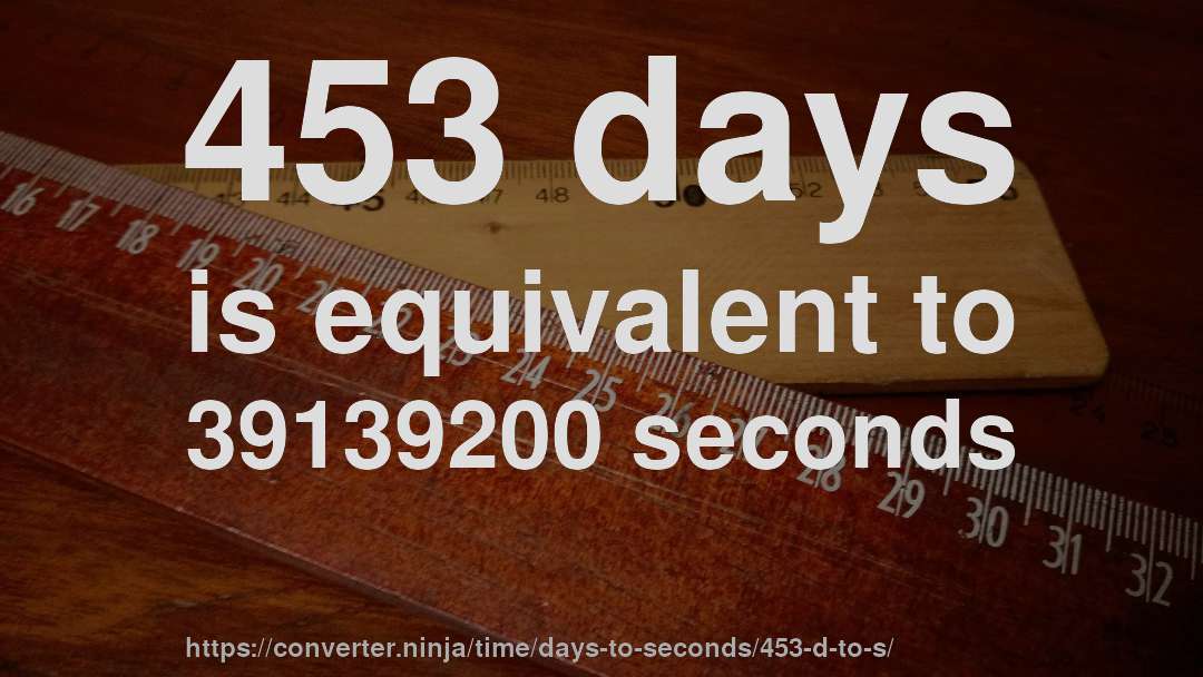 453 days is equivalent to 39139200 seconds