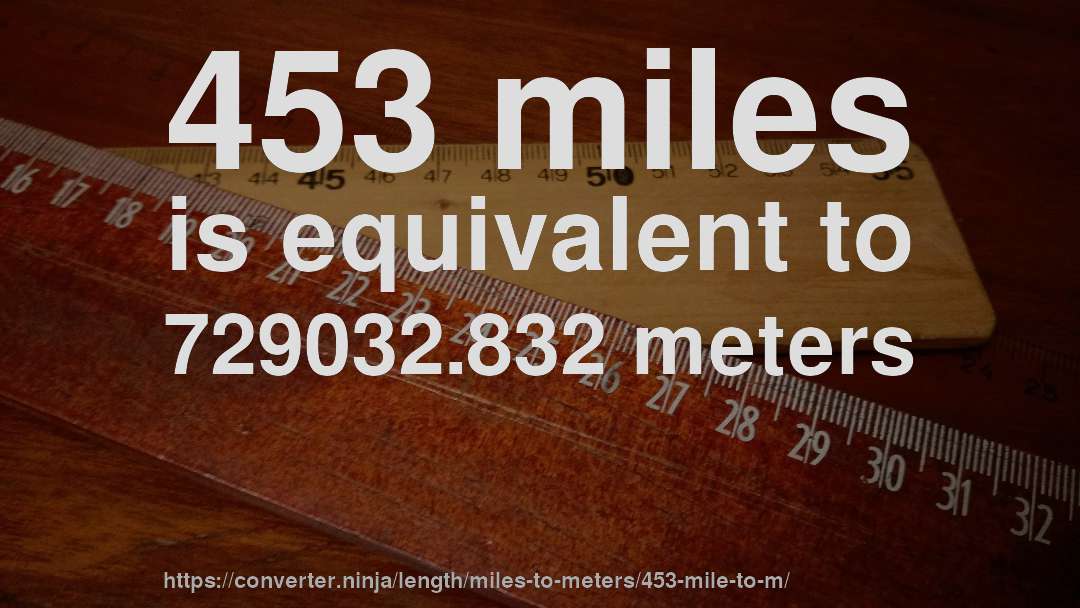 453 miles is equivalent to 729032.832 meters