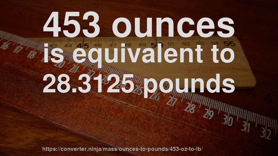 453 ounces is equivalent to 28.3125 pounds