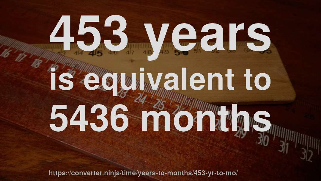 453 years is equivalent to 5436 months