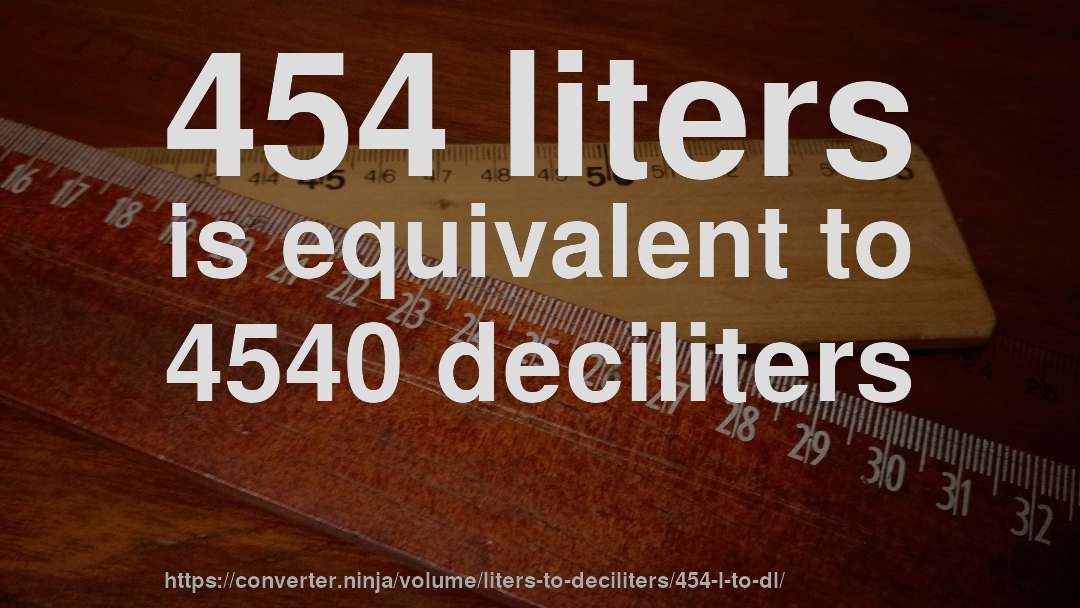 454 liters is equivalent to 4540 deciliters