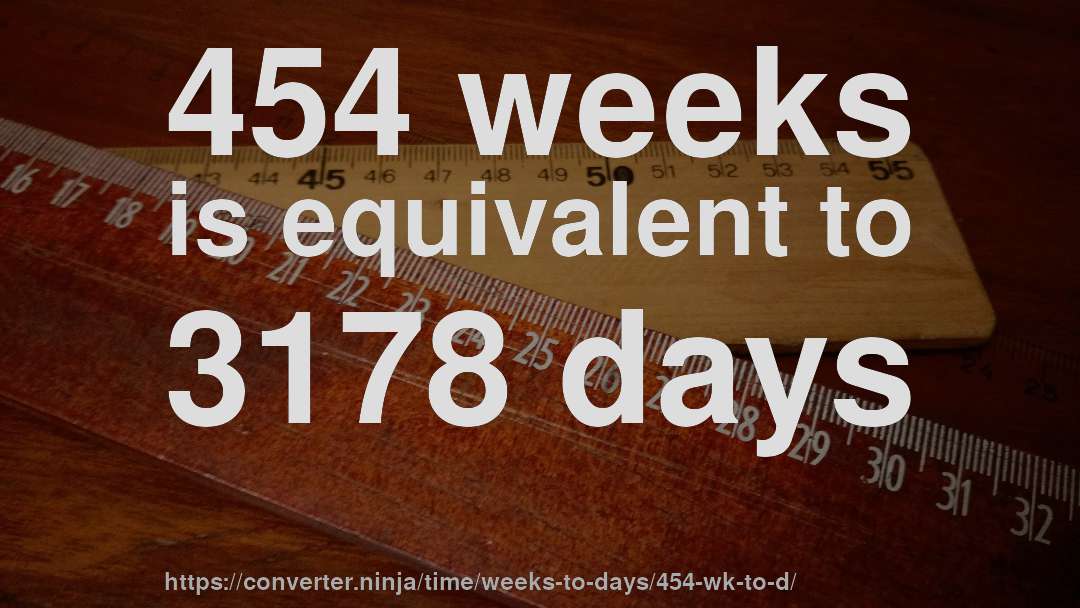 454 weeks is equivalent to 3178 days