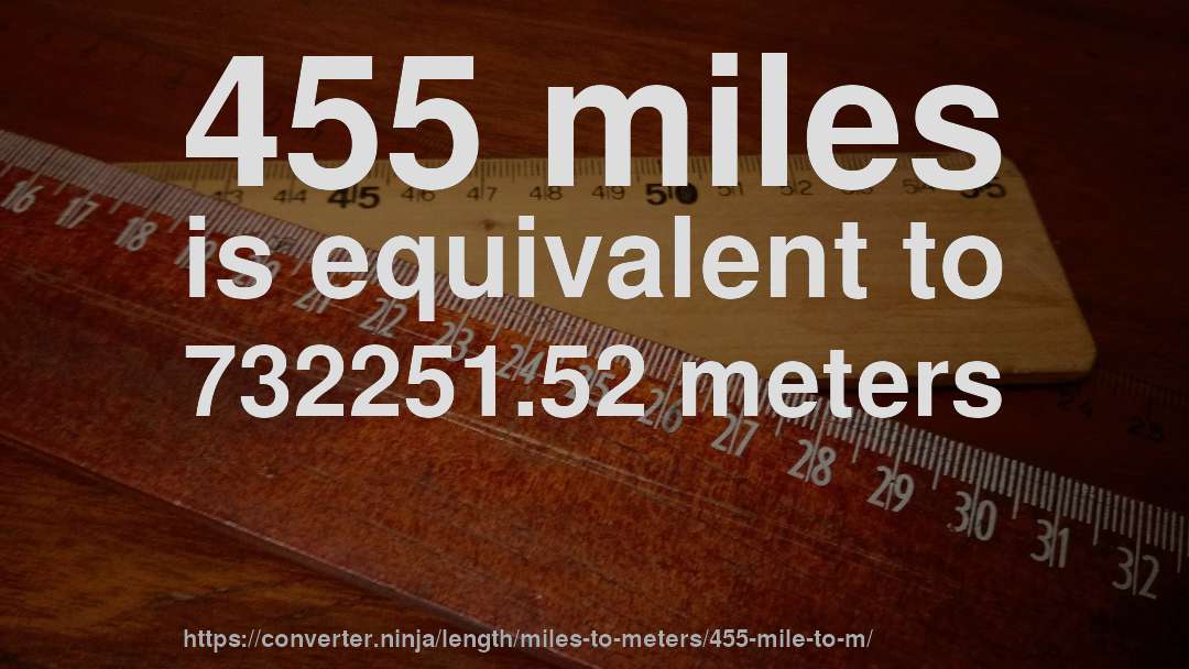 455 miles is equivalent to 732251.52 meters