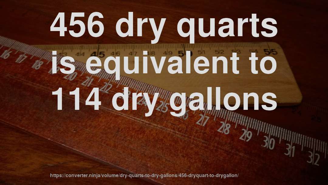 456 dry quarts is equivalent to 114 dry gallons