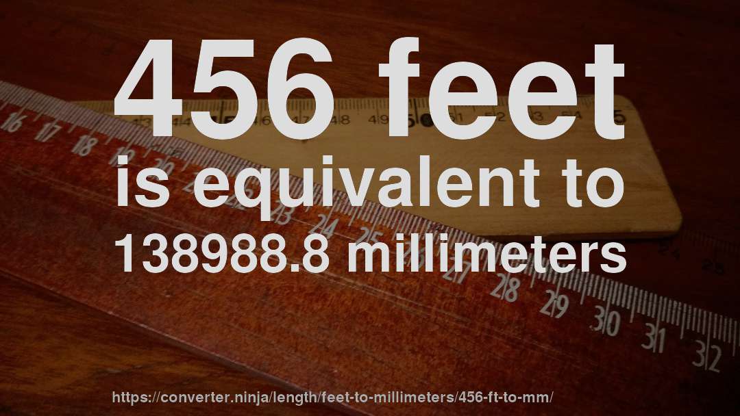 456 feet is equivalent to 138988.8 millimeters