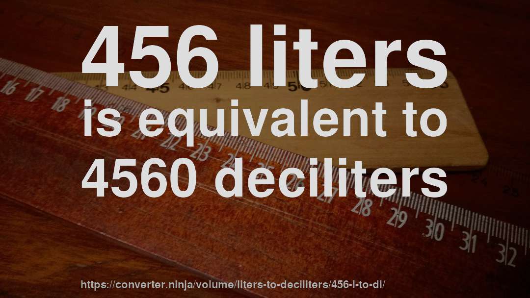 456 liters is equivalent to 4560 deciliters