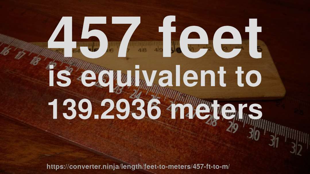457 feet is equivalent to 139.2936 meters