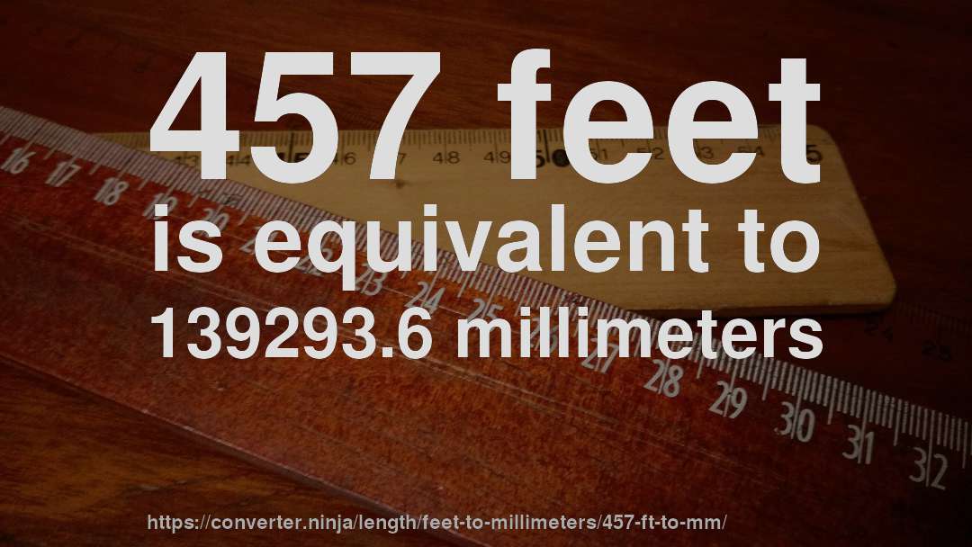 457 feet is equivalent to 139293.6 millimeters