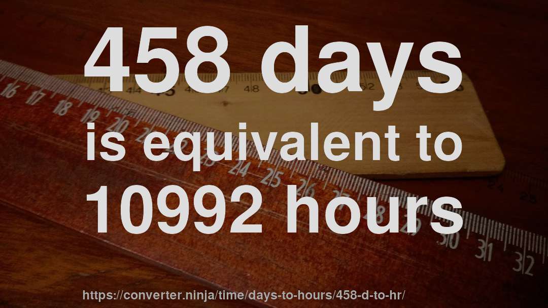 458 days is equivalent to 10992 hours