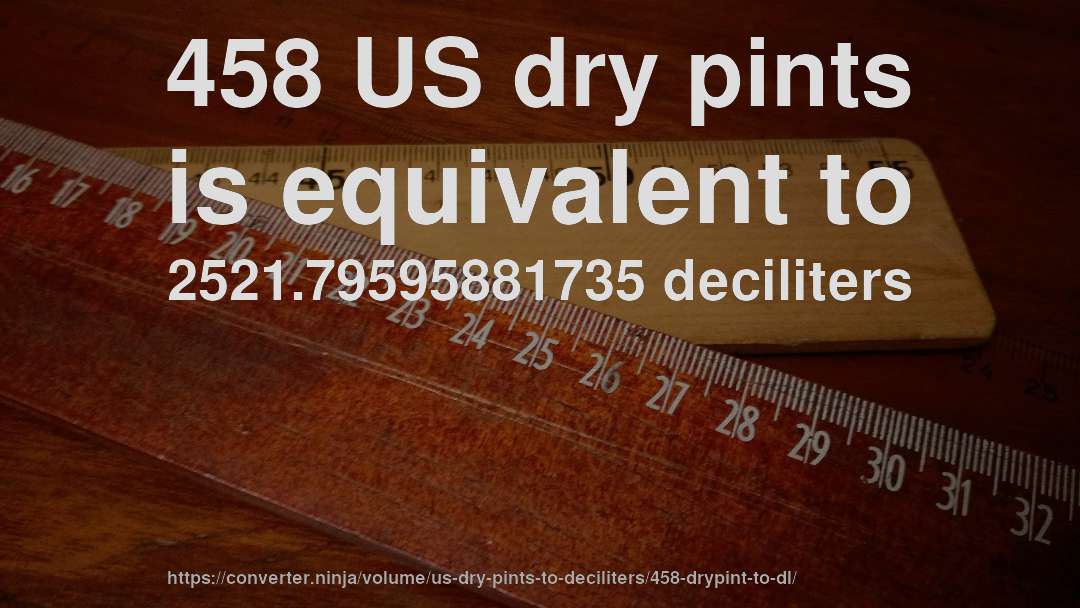 458 US dry pints is equivalent to 2521.79595881735 deciliters