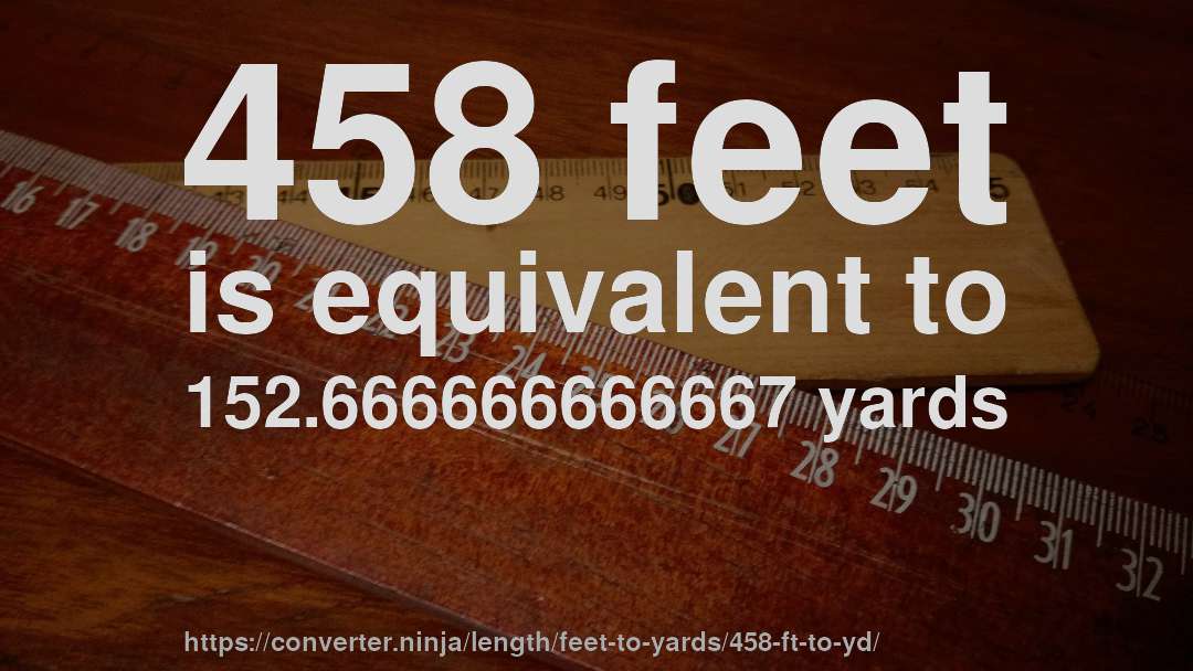 458 feet is equivalent to 152.666666666667 yards