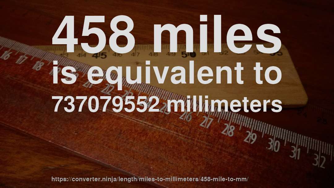 458 miles is equivalent to 737079552 millimeters