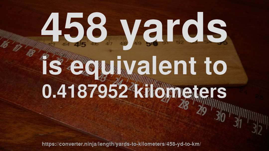 458 yards is equivalent to 0.4187952 kilometers