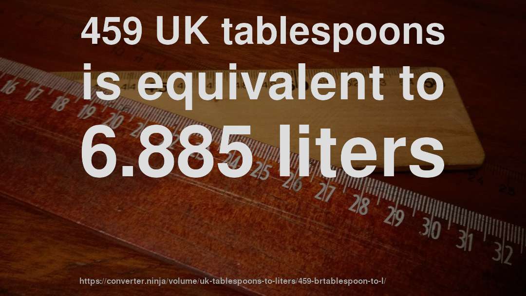 459 UK tablespoons is equivalent to 6.885 liters