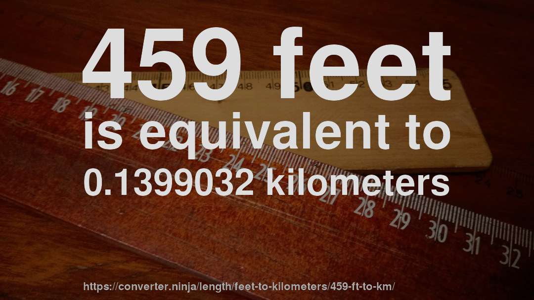 459 feet is equivalent to 0.1399032 kilometers