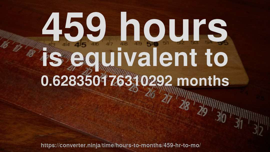 459 hours is equivalent to 0.628350176310292 months