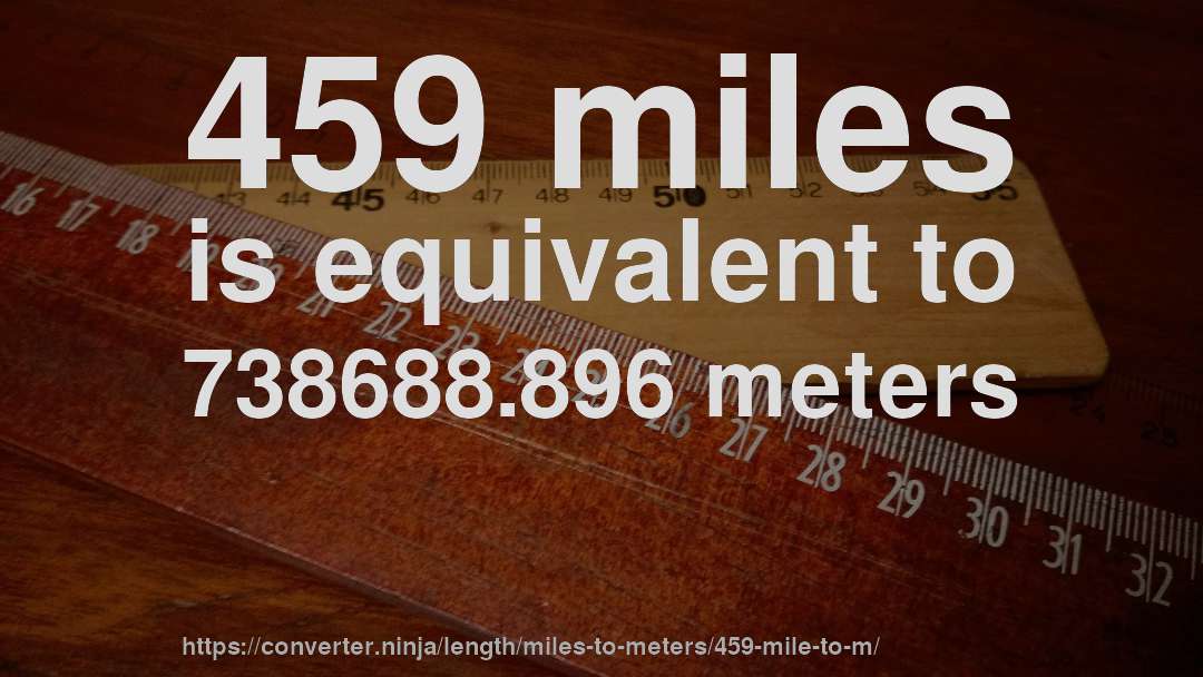 459 miles is equivalent to 738688.896 meters