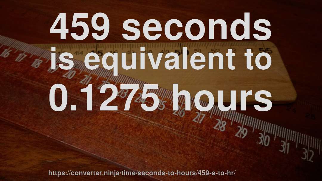 459 seconds is equivalent to 0.1275 hours