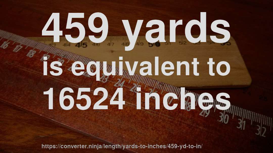 459 yards is equivalent to 16524 inches