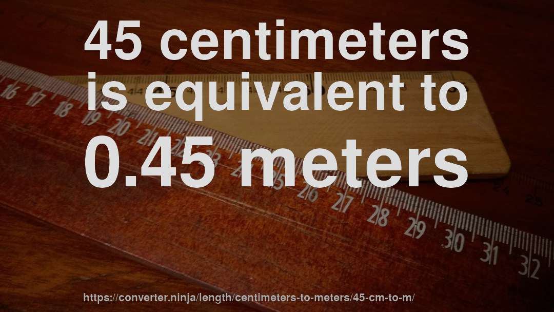 45 centimeters is equivalent to 0.45 meters
