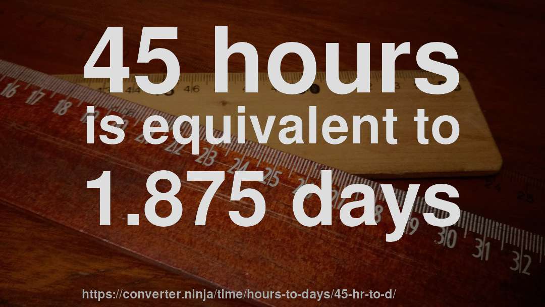 45 hours is equivalent to 1.875 days